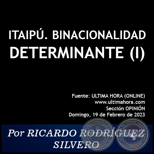 ITAIPÚ. BINACIONALIDAD DETERMINANTE (I) - Por RICARDO RODRÍGUEZ SILVERO - Domingo, 19 de Febrero de 2023